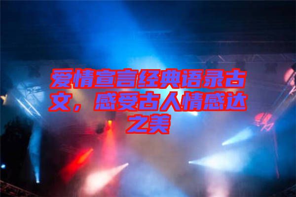 愛(ài)情宣言經(jīng)典語(yǔ)錄古文，感受古人情感達(dá)之美