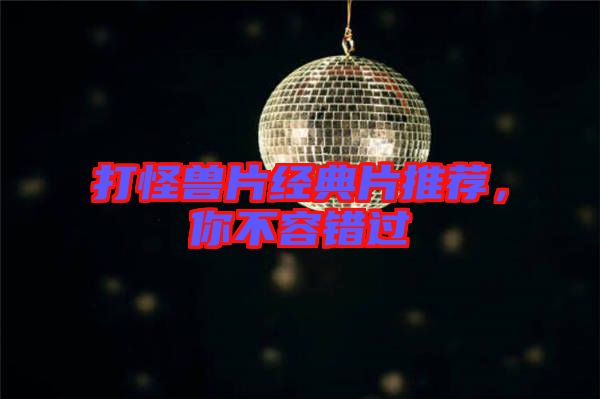 打怪獸片經(jīng)典片推薦，你不容錯(cuò)過
