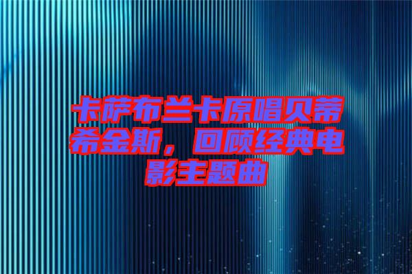 卡薩布蘭卡原唱貝蒂希金斯，回顧經(jīng)典電影主題曲