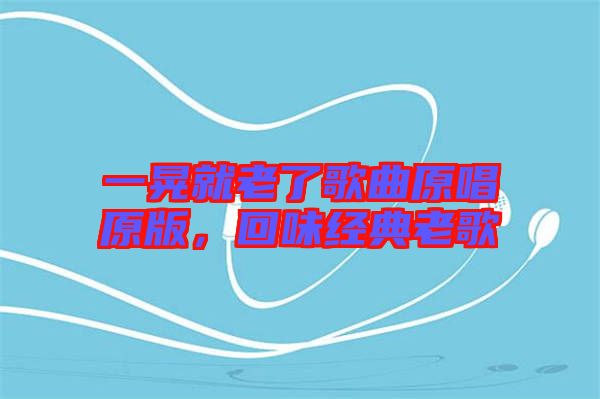 一晃就老了歌曲原唱原版，回味經(jīng)典老歌