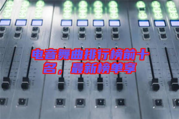 電音舞曲排行榜前十名，最新榜單享