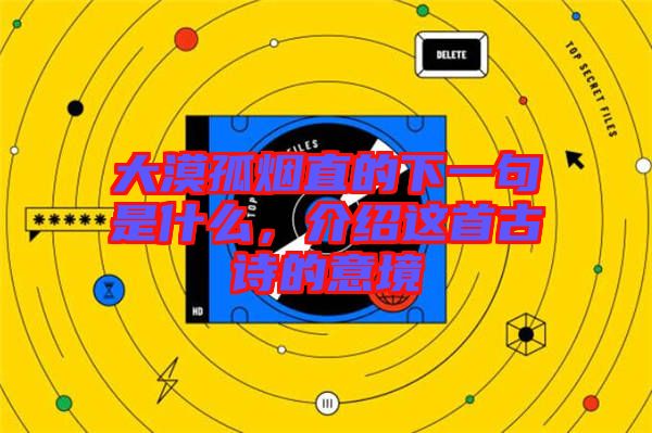 大漠孤煙直的下一句是什么，介紹這首古詩(shī)的意境