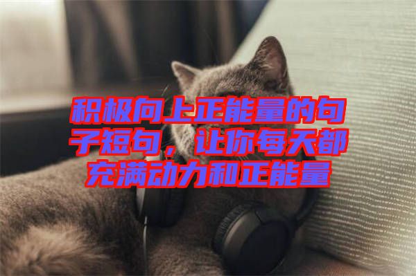 積極向上正能量的句子短句，讓你每天都充滿動力和正能量