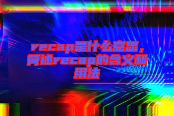 recap是什么意思，簡述recap的含義和用法