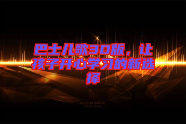 巴士兒歌3D版，讓孩子開心學(xué)習(xí)的新選擇
