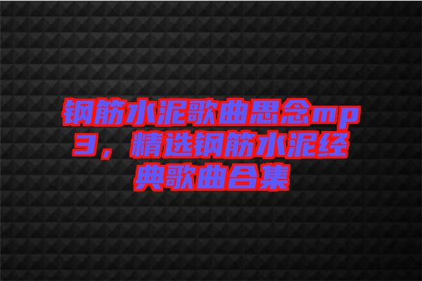 鋼筋水泥歌曲思念mp3，精選鋼筋水泥經(jīng)典歌曲合集