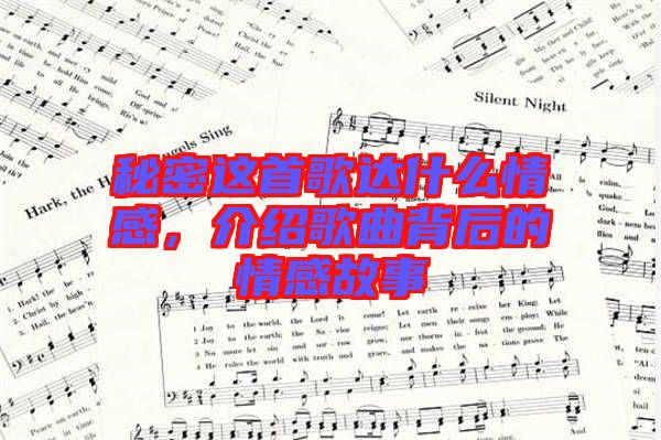 秘密這首歌達什么情感，介紹歌曲背后的情感故事