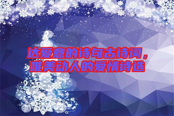 達(dá)愛意的詩句古詩詞，唯美動(dòng)人的愛情詩選