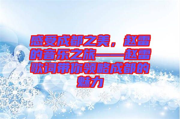 感受成都之美，趙雷的音樂(lè)之旅——趙雷歌詞帶你領(lǐng)略成都的魅力