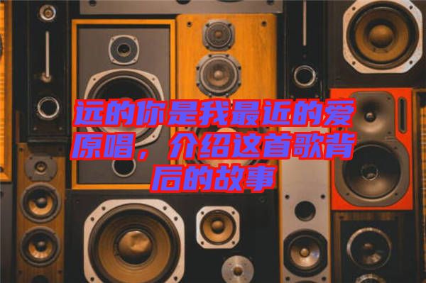 遠(yuǎn)的你是我最近的愛原唱，介紹這首歌背后的故事