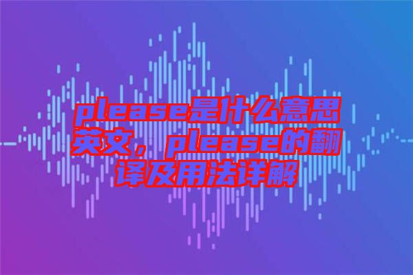 please是什么意思英文，please的翻譯及用法詳解