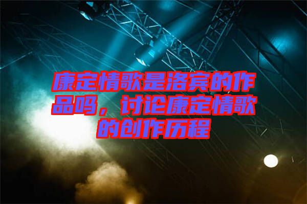 康定情歌是洛賓的作品嗎，討論康定情歌的創(chuàng)作歷程