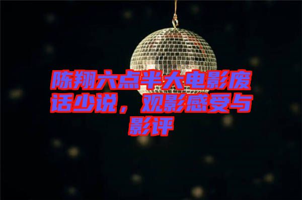陳翔六點(diǎn)半大電影廢話少說(shuō)，觀影感受與影評(píng)