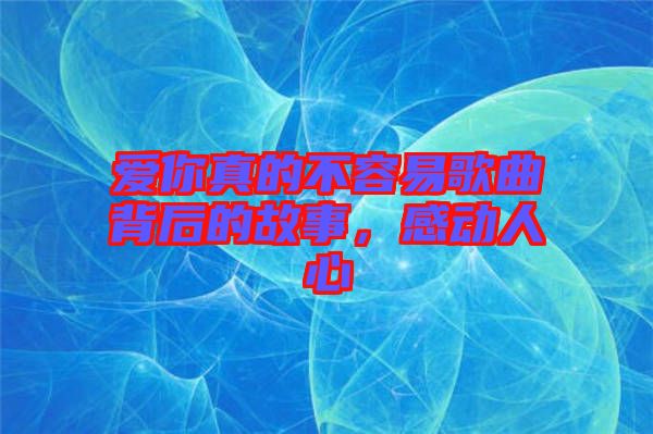 愛你真的不容易歌曲背后的故事，感動人心