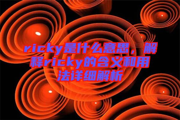 ricky是什么意思，解釋ricky的含義和用法詳細解析