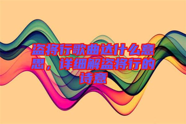 盜將行歌曲達(dá)什么意思，詳細(xì)解盜將行的詩(shī)意