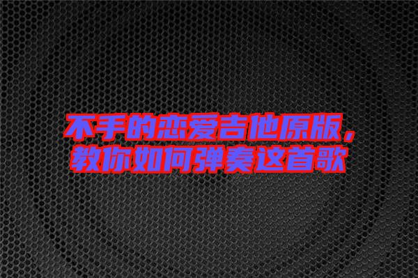 不手的戀愛吉他原版，教你如何彈奏這首歌
