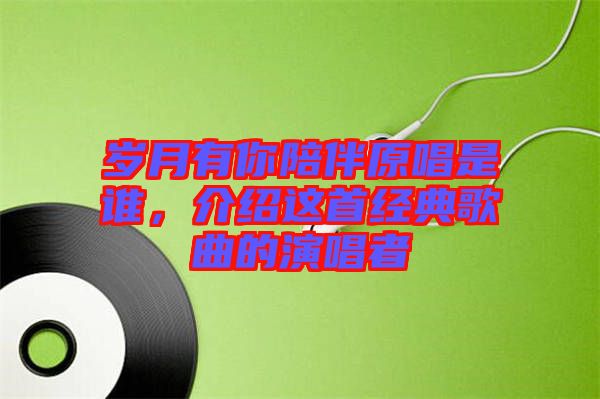 歲月有你陪伴原唱是誰(shuí)，介紹這首經(jīng)典歌曲的演唱者
