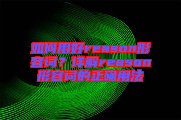 如何用好reason形容詞？詳解reason形容詞的正確用法