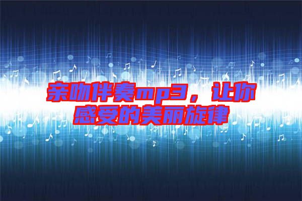 親吻伴奏mp3，讓你感受的美麗旋律