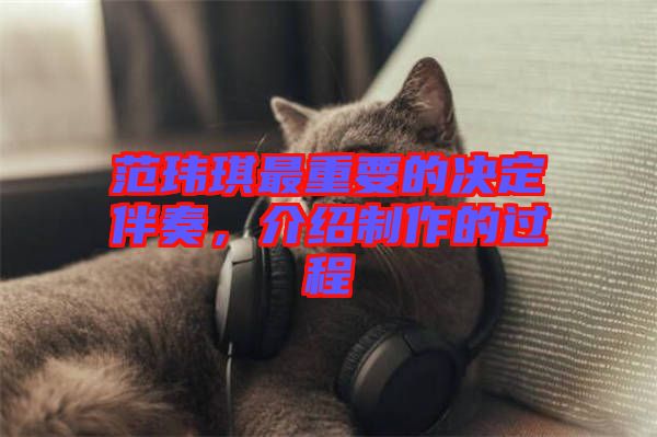 范瑋琪最重要的決定伴奏，介紹制作的過程