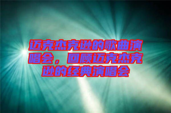 邁克杰克遜的歌曲演唱會(huì)，回顧邁克杰克遜的經(jīng)典演唱會(huì)