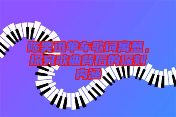 陳奕迅單車歌詞寓意，探究歌曲背后的深刻內(nèi)涵