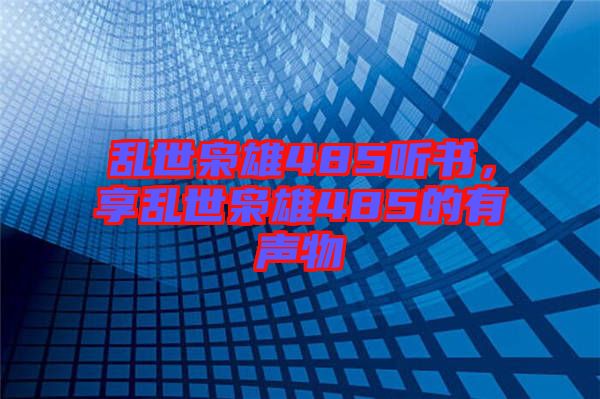 亂世梟雄485聽書，享亂世梟雄485的有聲物