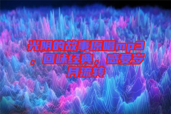光陰的故事原唱mp3，回味經典，感受歲月流轉