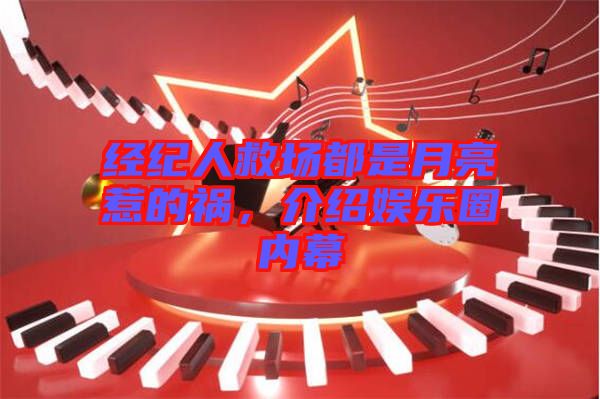 經(jīng)紀人救場都是月亮惹的禍，介紹娛樂圈內(nèi)幕