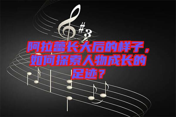 阿拉蕾長大后的樣子，如何探索人物成長的足跡？
