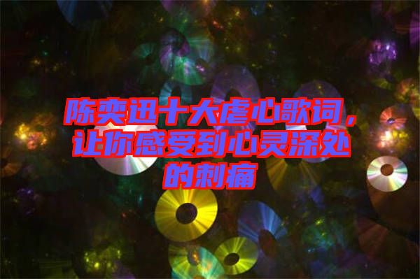 陳奕迅十大虐心歌詞，讓你感受到心靈深處的刺痛