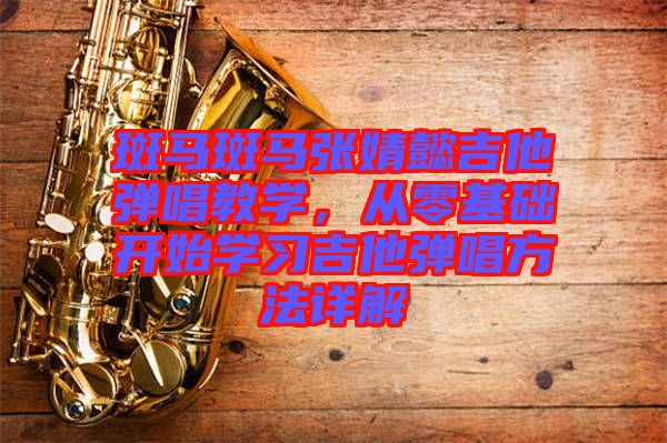 斑馬斑馬張婧懿吉他彈唱教學(xué)，從零基礎(chǔ)開(kāi)始學(xué)習(xí)吉他彈唱方法詳解