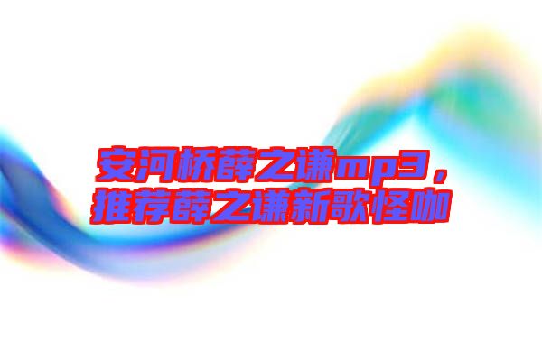 安河橋薛之謙mp3，推薦薛之謙新歌怪咖