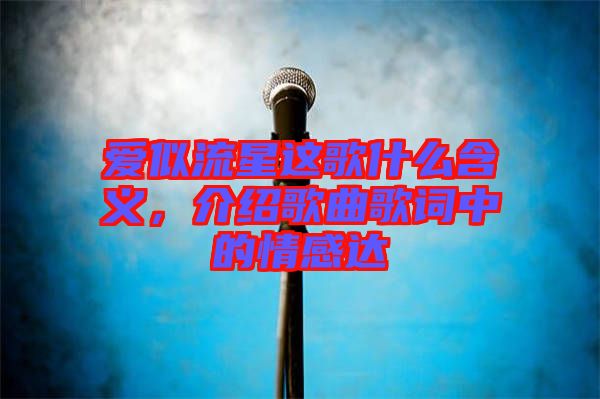 愛似流星這歌什么含義，介紹歌曲歌詞中的情感達