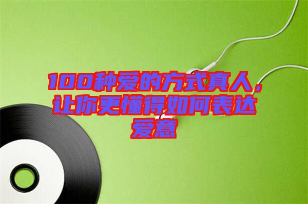 100種愛的方式真人，讓你更懂得如何表達(dá)愛意