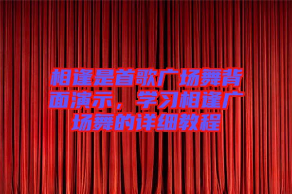 相逢是首歌廣場舞背面演示，學(xué)習(xí)相逢廣場舞的詳細(xì)教程