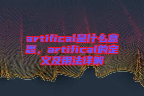 artifical是什么意思，artifical的定義及用法詳解