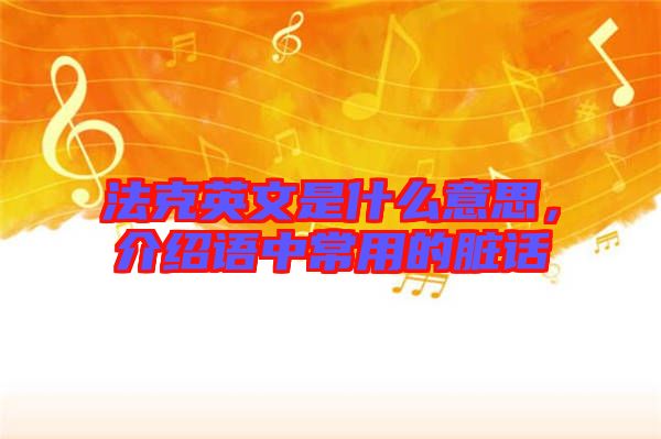 法克英文是什么意思，介紹語中常用的臟話