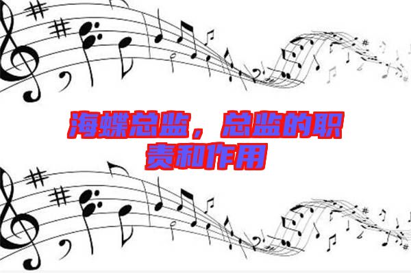 海蝶總監(jiān)，總監(jiān)的職責(zé)和作用