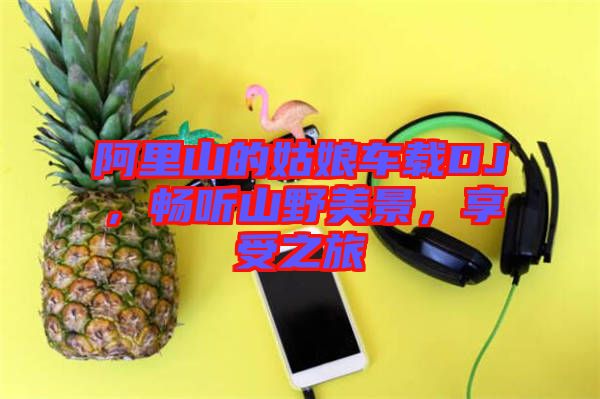 阿里山的姑娘車載DJ，暢聽山野美景，享受之旅