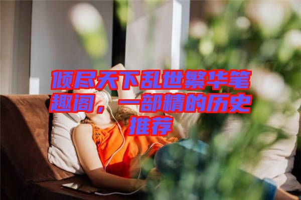 傾盡天下亂世繁華筆趣閣，一部精的歷史推薦