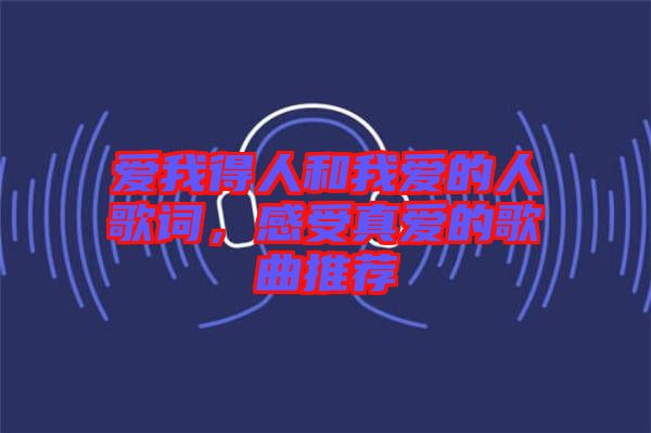 愛(ài)我得人和我愛(ài)的人歌詞，感受真愛(ài)的歌曲推薦