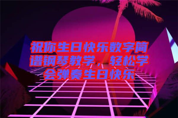 祝你生日快樂數(shù)字簡譜鋼琴教學(xué)，輕松學(xué)會彈奏生日快樂