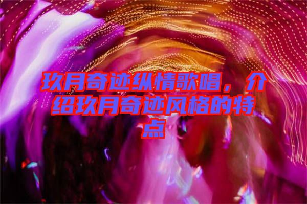 玖月奇跡縱情歌唱，介紹玖月奇跡風格的特點