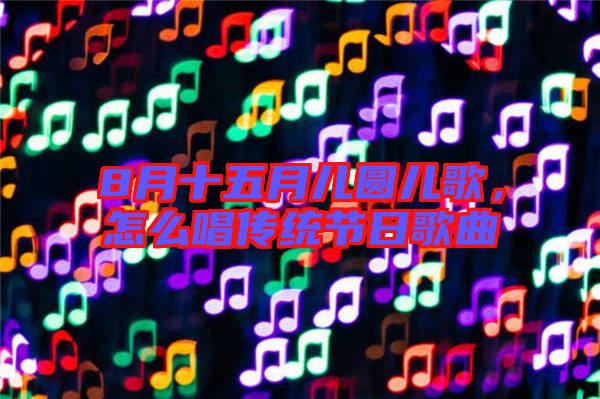 8月十五月兒圓兒歌，怎么唱傳統(tǒng)節(jié)日歌曲