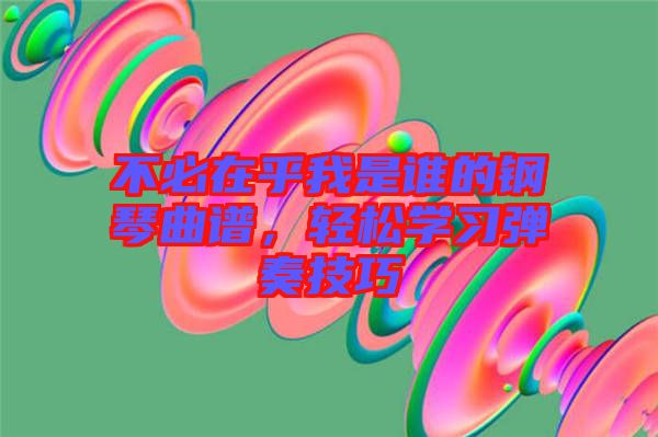 不必在乎我是誰的鋼琴曲譜，輕松學習彈奏技巧