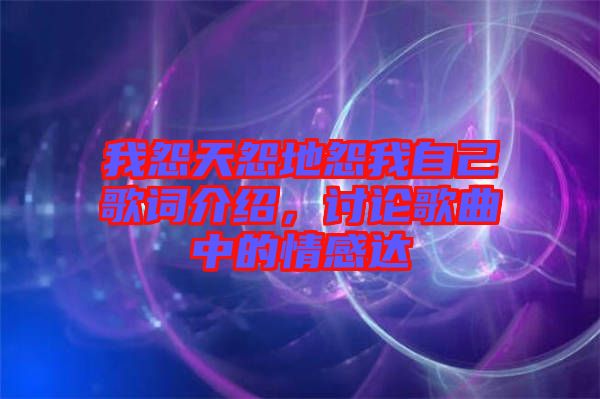 我怨天怨地怨我自己歌詞介紹，討論歌曲中的情感達