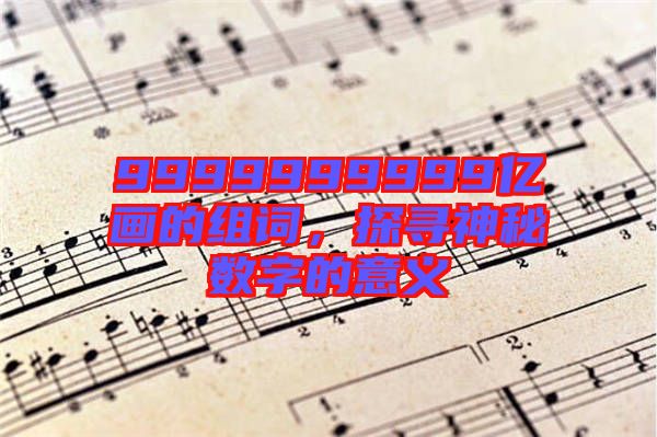 9999999999億畫的組詞，探尋神秘?cái)?shù)字的意義