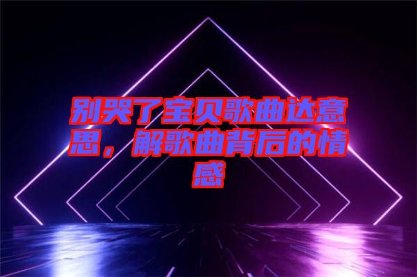 別哭了寶貝歌曲達意思，解歌曲背后的情感